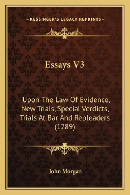 Essays V3: Upon The Law Of Evidence, New Trials, Special Verdicts, Trials At Bar And Repleaders (1789) by John Morgan