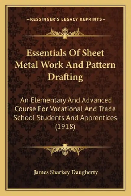 Essentials Of Sheet Metal Work And Pattern Drafting: An Elementary And Advanced Course For Vocational And Trade School Students And Apprentices (1918) by James Sharkey Daugherty
