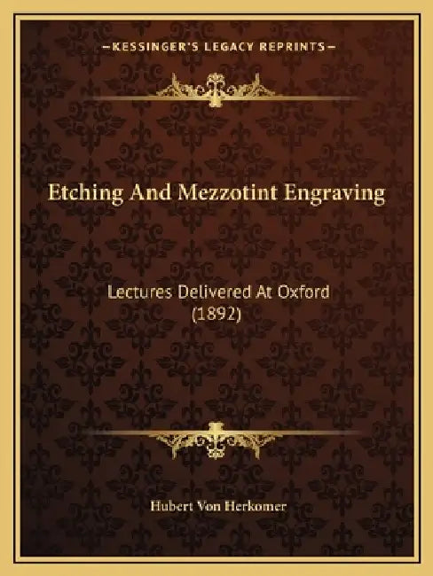 Etching And Mezzotint Engraving: Lectures Delivered At Oxford (1892) by Hubert Von Herkomer