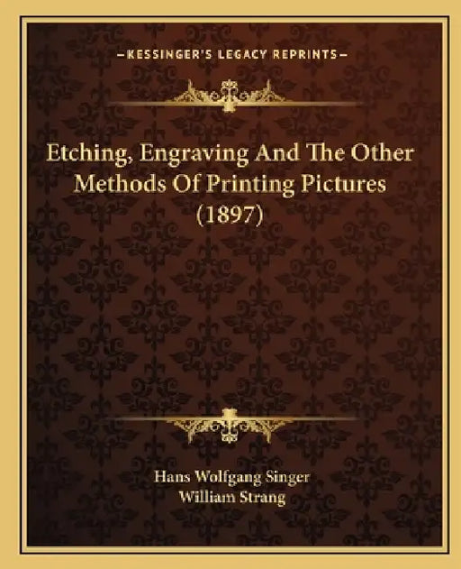 Etching, Engraving And The Other Methods Of Printing Pictures (1897) by Hans Wolfgang Singer, William Strang