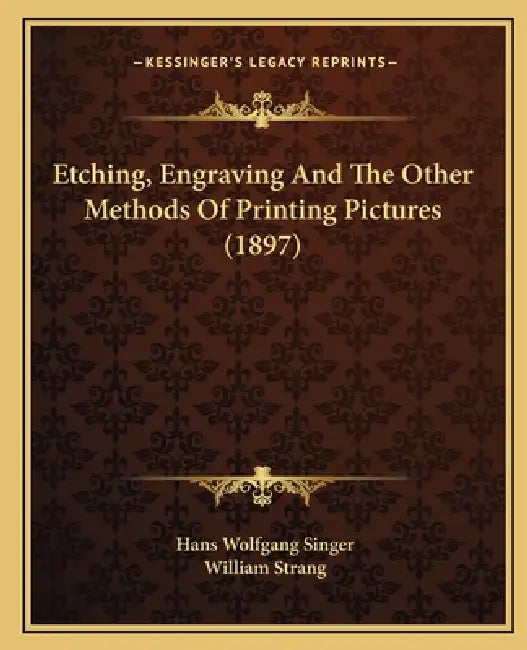 Etching, Engraving And The Other Methods Of Printing Pictures (1897) by Hans Wolfgang Singer, William Strang