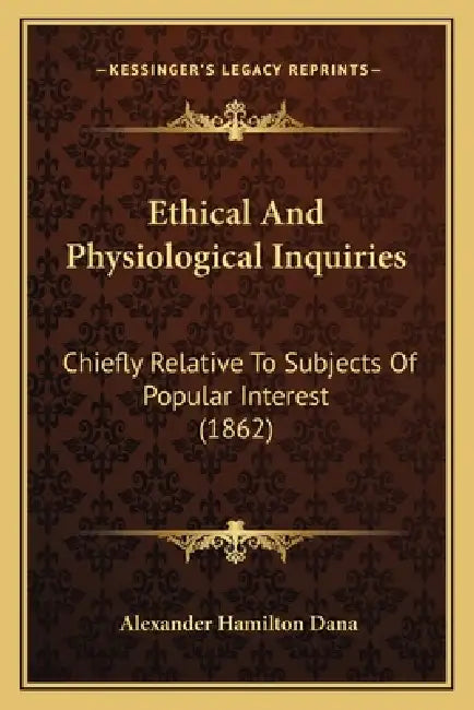Ethical And Physiological Inquiries: Chiefly Relative To Subjects Of Popular Interest (1862) by Alexander Hamilton Dana