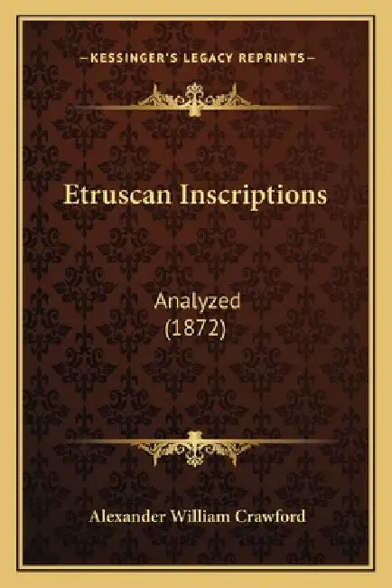 Etruscan Inscriptions: Analyzed (1872) by Alexander William Crawford
