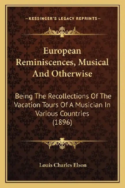 European Reminiscences, Musical And Otherwise: Being The Recollections Of The Vacation Tours Of A Musician In Various Countries (1896) by Louis Charles Elson