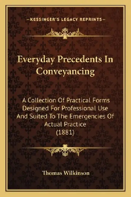 Everyday Precedents In Conveyancing: A Collection Of Practical Forms Designed For Professional Use And Suited To The Emergencies Of Actual Practice (1 by Thomas Wilkinson