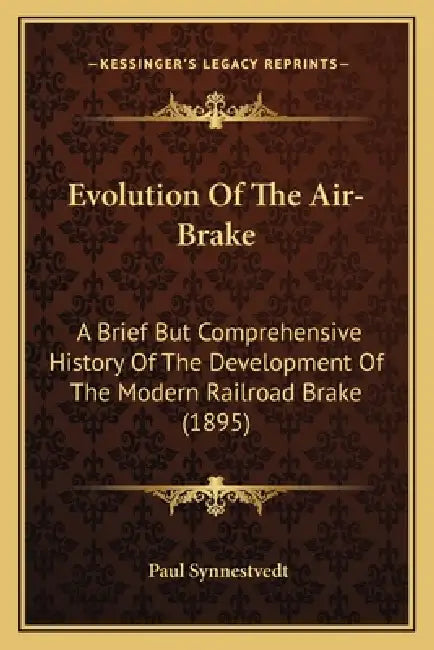 Evolution Of The Air-Brake: A Brief But Comprehensive History Of The Development Of The Modern Railroad Brake (1895) by Paul Synnestvedt