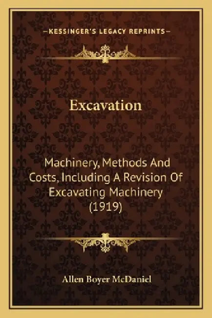 Excavation: Machinery, Methods And Costs, Including A Revision Of Excavating Machinery (1919) by Allen Boyer McDaniel