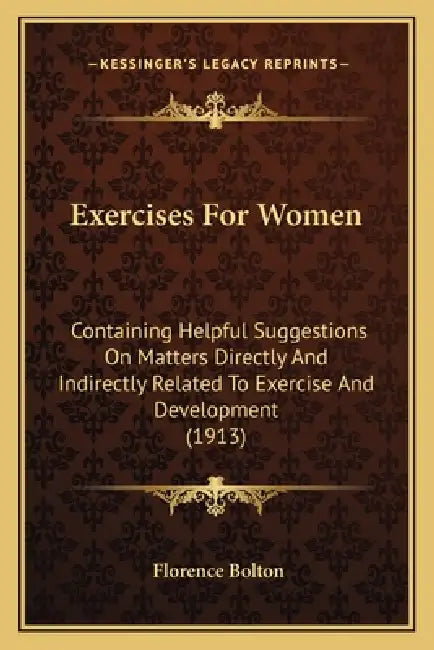 Exercises For Women: Containing Helpful Suggestions On Matters Directly And Indirectly Related To Exercise And Development (1913) by Florence Bolton