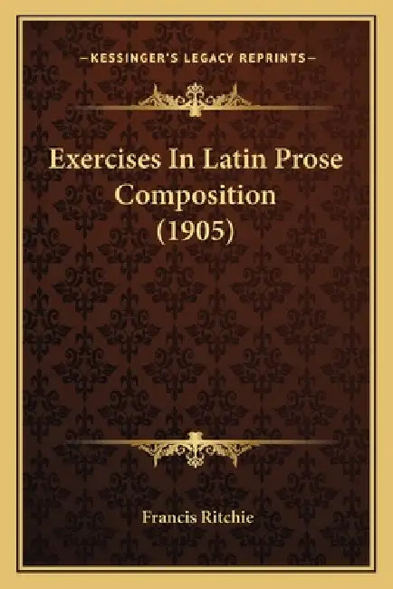 Exercises In Latin Prose Composition (1905) by Francis Ritchie