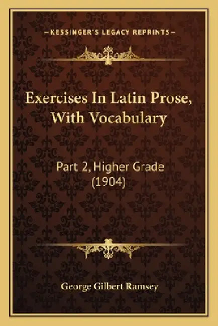Exercises In Latin Prose, With Vocabulary: Part 2, Higher Grade (1904) by George Gilbert Ramsey