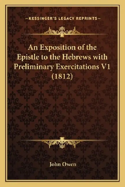 An Exposition of the Epistle to the Hebrews with Preliminary Exercitations V1 (1812) by John Owen