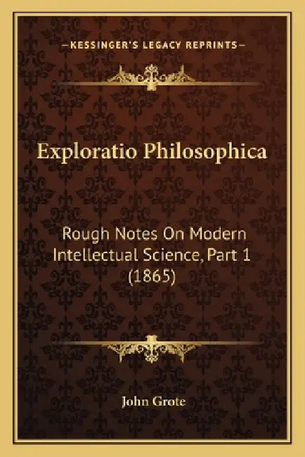 Exploratio Philosophica: Rough Notes On Modern Intellectual Science, Part 1 (1865) by John Grote