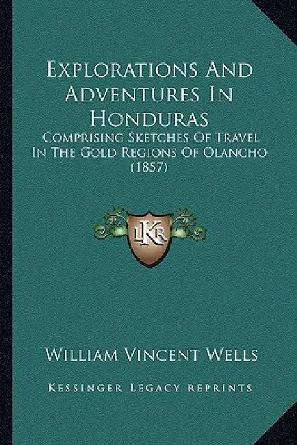 Explorations And Adventures In Honduras: Comprising Sketches Of Travel In The Gold Regions Of Olancho (1857) by William Vincent Wells