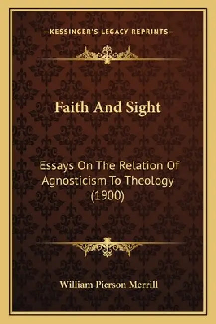 Faith And Sight: Essays On The Relation Of Agnosticism To Theology (1900) by William Pierson Merrill