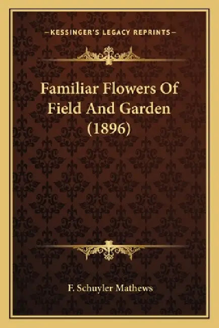 Familiar Flowers Of Field And Garden (1896) by F. Schuyler Mathews