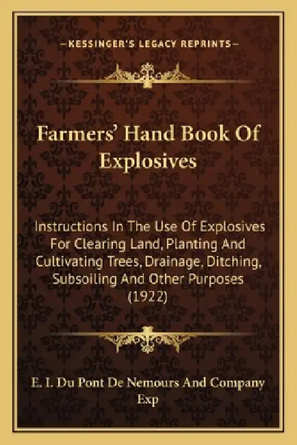 Farmers' Hand Book Of Explosives: Instructions In The Use Of Explosives For Clearing Land, Planting And Cultivating Trees, Drainage, Ditching, Subsoil by E I Du Pont de Nemours and Company Exp