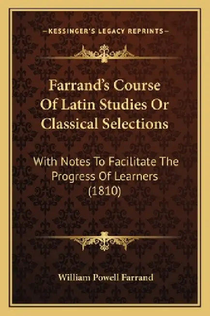 Farrand's Course Of Latin Studies Or Classical Selections: With Notes To Facilitate The Progress Of Learners (1810) by William Powell Farrand