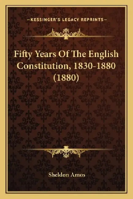 Fifty Years Of The English Constitution, 1830-1880 (1880) by Sheldon Amos