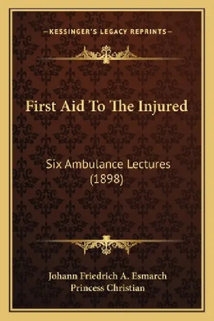 First Aid To The Injured: Six Ambulance Lectures (1898) by Johann Friedrich a. Esmarch, Princess Christian