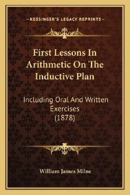 First Lessons In Arithmetic On The Inductive Plan: Including Oral And Written Exercises (1878) by William James Milne