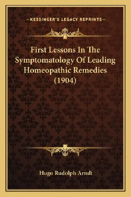 First Lessons In The Symptomatology Of Leading Homeopathic Remedies (1904) by Hugo Rudolph Arndt