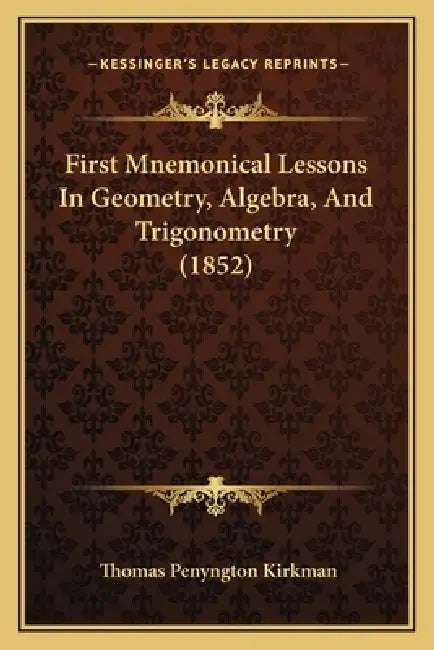 First Mnemonical Lessons In Geometry, Algebra, And Trigonometry (1852) by Thomas Penyngton Kirkman