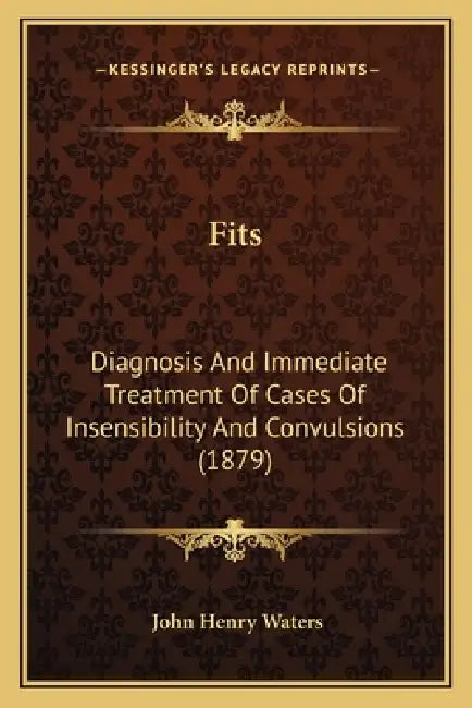 Fits: Diagnosis And Immediate Treatment Of Cases Of Insensibility And Convulsions (1879) by John Henry Waters
