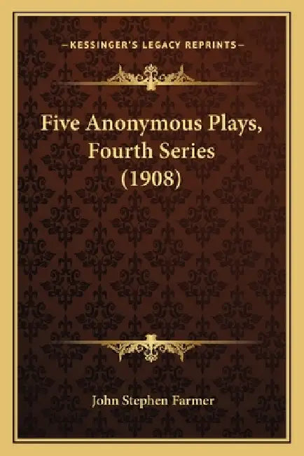 Five Anonymous Plays, Fourth Series (1908) by John Stephen Farmer