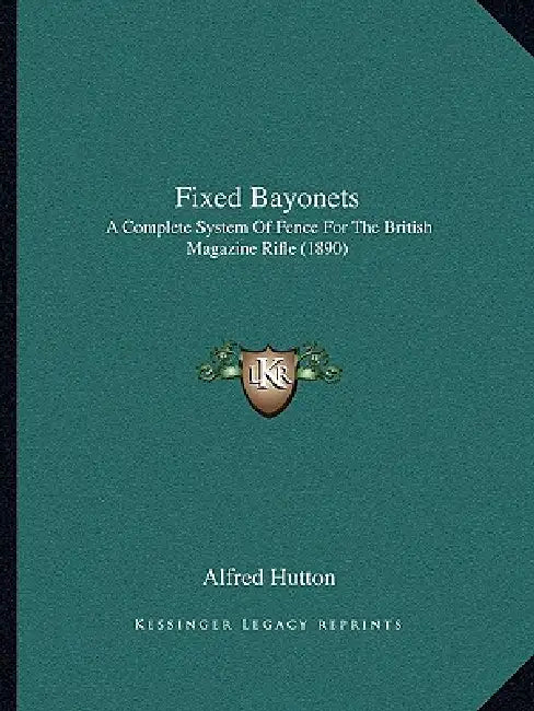 Fixed Bayonets: A Complete System Of Fence For The British Magazine Rifle (1890) by Alfred Hutton