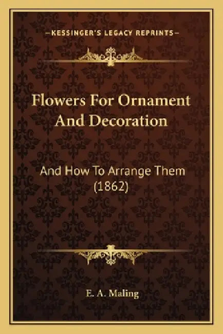 Flowers For Ornament And Decoration: And How To Arrange Them (1862) by E. A. Maling
