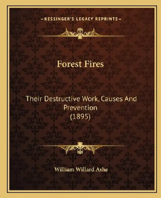 Forest Fires: Their Destructive Work, Causes And Prevention (1895) by William Willard Ashe