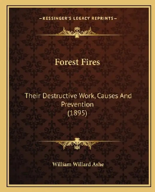 Forest Fires: Their Destructive Work, Causes And Prevention (1895) by William Willard Ashe
