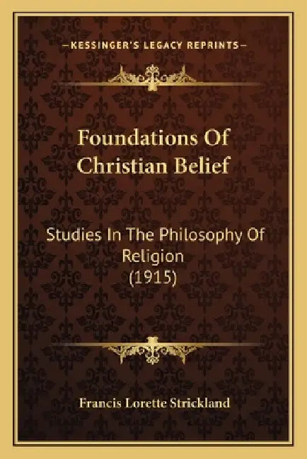 Foundations Of Christian Belief: Studies In The Philosophy Of Religion (1915) by Francis Lorette Strickland