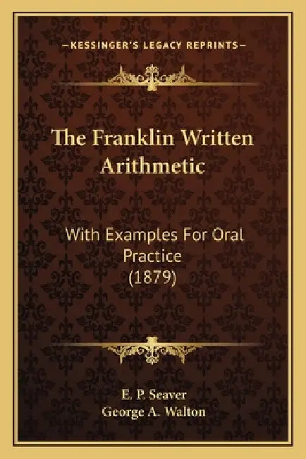 The Franklin Written Arithmetic: With Examples For Oral Practice (1879) by E. P. Seaver, George A. Walton