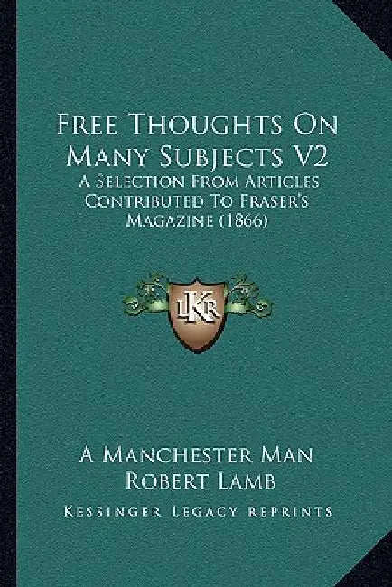 Free Thoughts On Many Subjects V2: A Selection From Articles Contributed To Fraser's Magazine (1866) by A Manchester Man, Robert Lamb