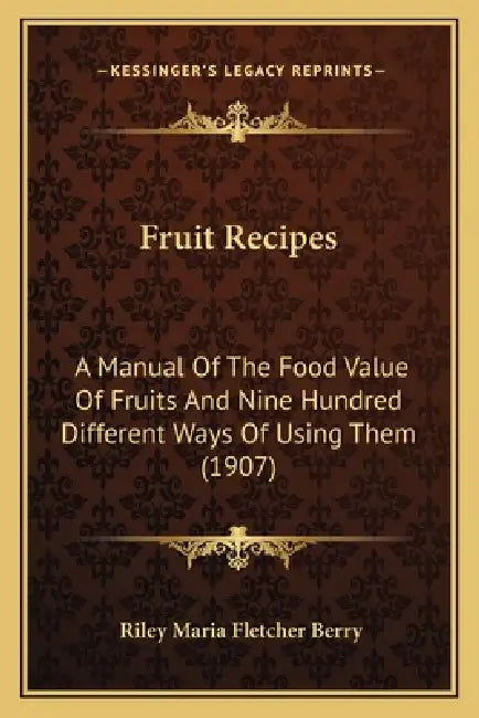 Fruit Recipes: A Manual Of The Food Value Of Fruits And Nine Hundred Different Ways Of Using Them (1907) by Riley Maria Fletcher Berry