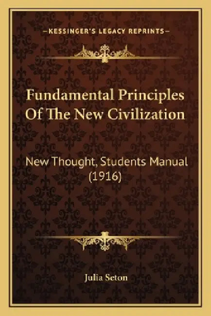 Fundamental Principles Of The New Civilization: New Thought, Students Manual (1916) by Julia Seton