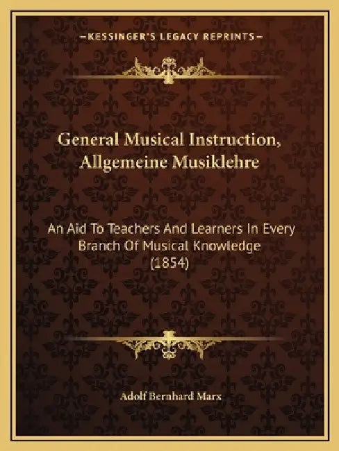 General Musical Instruction, Allgemeine Musiklehre: An Aid To Teachers And Learners In Every Branch Of Musical Knowledge (1854) by Adolf Bernhard Marx