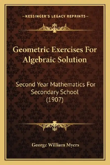 Geometric Exercises For Algebraic Solution: Second Year Mathematics For Secondary School (1907) by George William Myers