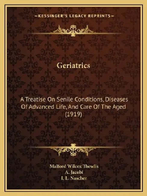 Geriatrics: A Treatise On Senile Conditions, Diseases Of Advanced Life, And Care Of The Aged (1919) by Malford Wilcox Thewlis, A. Jacobi, I. L. Nascher