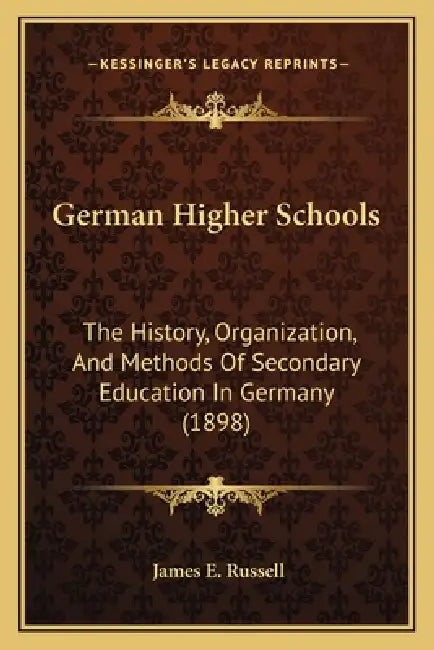 German Higher Schools: The History, Organization, And Methods Of Secondary Education In Germany (1898) by James E. Russell