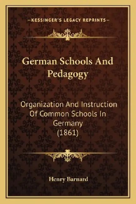 German Schools And Pedagogy: Organization And Instruction Of Common Schools In Germany (1861) by Henry Barnard