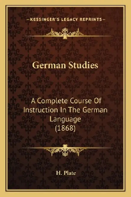 German Studies: A Complete Course Of Instruction In The German Language (1868) by H. Plate