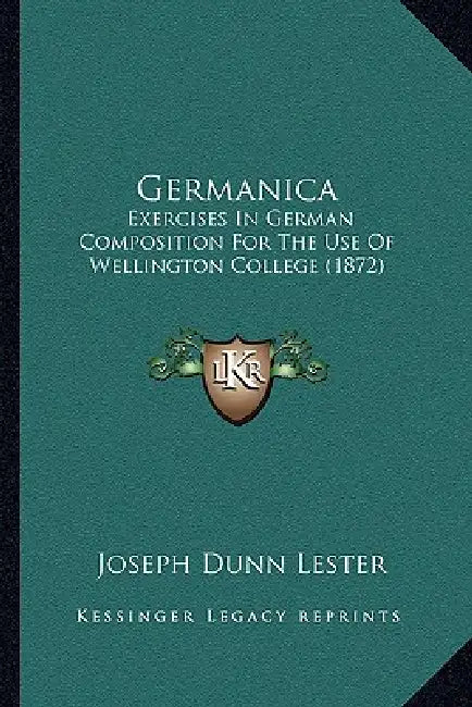 Germanica: Exercises In German Composition For The Use Of Wellington College (1872) by Joseph Dunn Lester