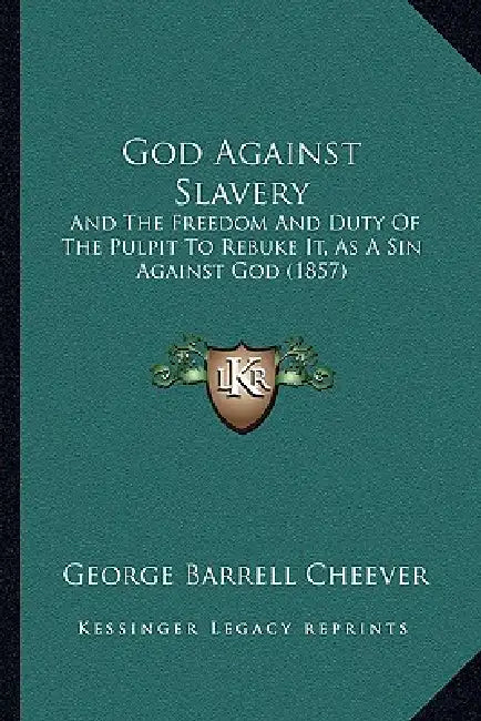 God Against Slavery: And The Freedom And Duty Of The Pulpit To Rebuke It, As A Sin Against God (1857) by George Barrell Cheever
