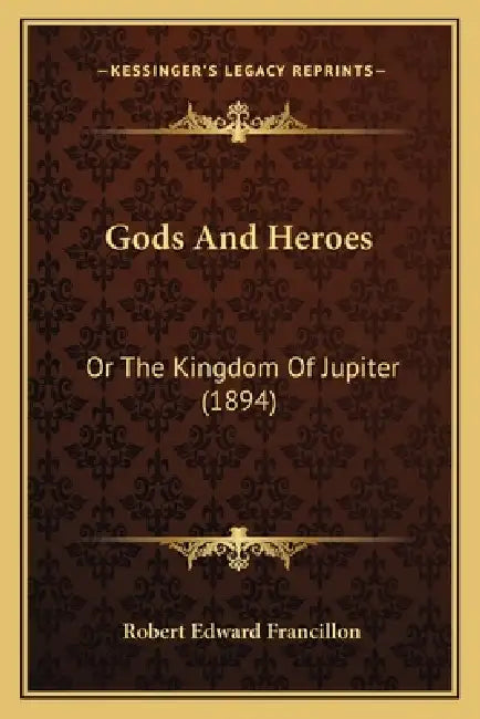 Gods And Heroes: Or The Kingdom Of Jupiter (1894) by Robert Edward Francillon