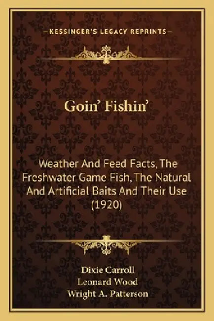 Goin' Fishin': Weather And Feed Facts, The Freshwater Game Fish, The Natural And Artificial Baits And Their Use (1920) by Dixie Carroll, Leonard Wood, Wright A. Patterson