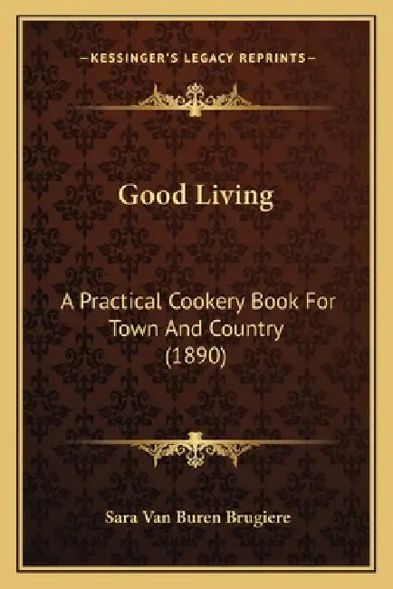 Good Living: A Practical Cookery Book For Town And Country (1890) by Sara Van Buren Brugiere
