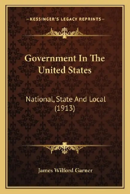 Government In The United States: National, State And Local (1913) by James Wilford Garner