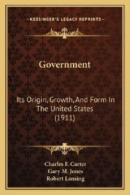 Government: Its Origin, Growth, And Form In The United States (1911) by Charles F. Carter, Gary M. Jones, Robert Lansing